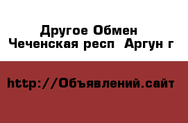 Другое Обмен. Чеченская респ.,Аргун г.